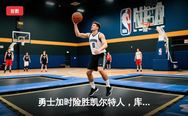 勇士加时险胜凯尔特人，库里40分创纪录，总决赛悬念延续
