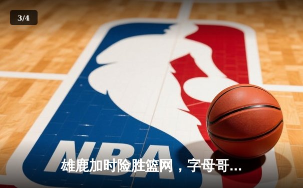 雄鹿加时险胜篮网，字母哥44分14篮板制霸内线，杜兰特空砍32分 - 3