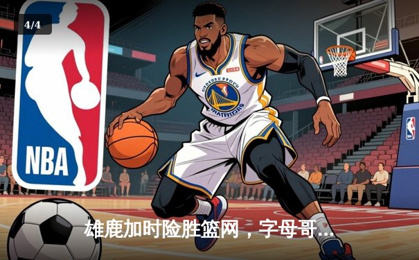 雄鹿加时险胜篮网，字母哥44分14篮板制霸内线，杜兰特空砍32分 - 4