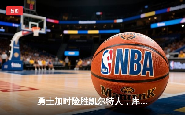 勇士加时险胜凯尔特人，库里狂砍43分率队完成20分惊天逆转
